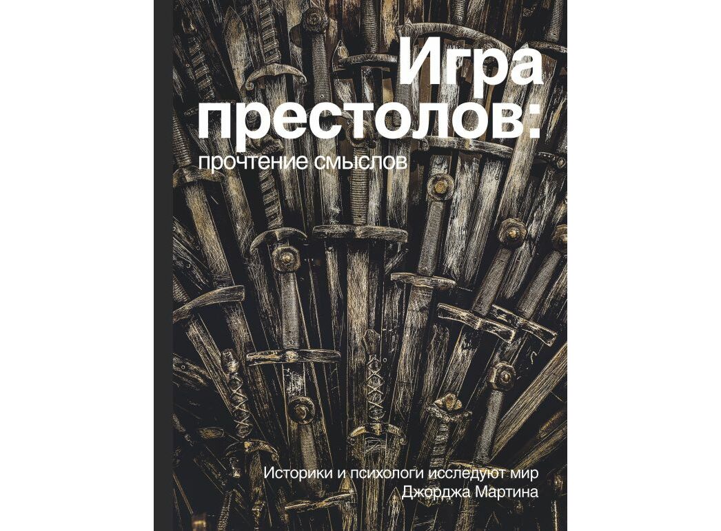 Книга Игра престолов. Прочтение смыслов. Историки и психологи исследуют мир  Джорджа Мартина - купить в интернет-магазине Woody Comics